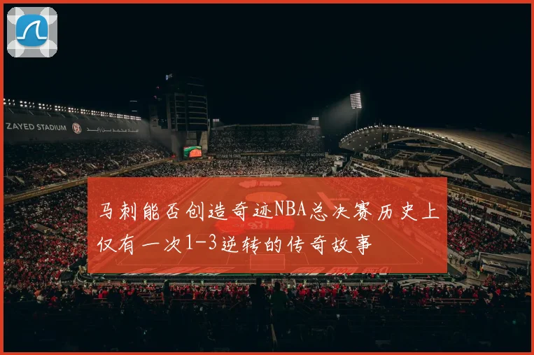马刺能否创造奇迹NBA总决赛历史上仅有一次1-3逆转的传奇故事