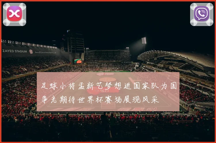 足球小将孟新艺梦想进国家队为国争光期待世界杯赛场展现风采