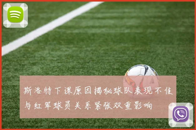 斯洛特下课原因揭秘球队表现不佳与红军球员关系紧张双重影响