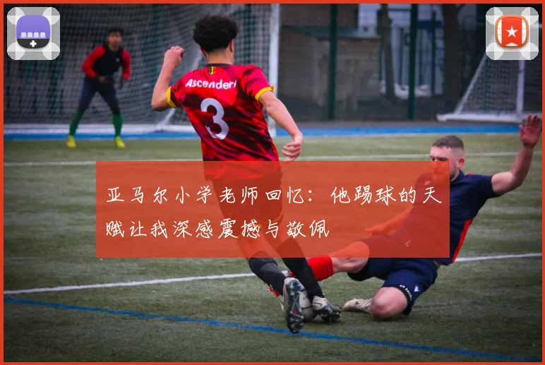 亚马尔小学老师回忆：他踢球的天赋让我深感震撼与敬佩