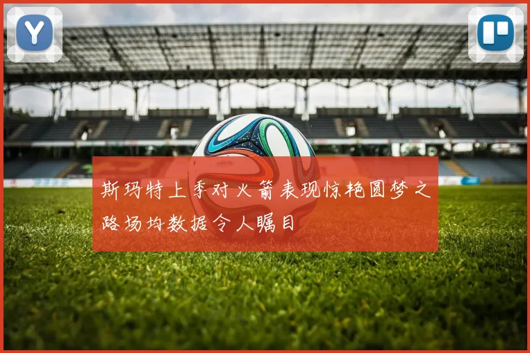 斯玛特上季对火箭表现惊艳圆梦之路场均数据令人瞩目