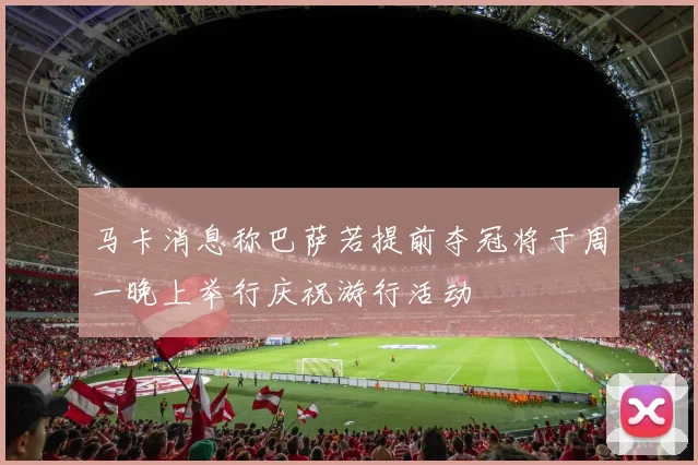 马卡消息称巴萨若提前夺冠将于周一晚上举行庆祝游行活动