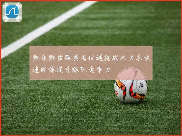 凯尔凯兹强调高位逼抢战术力求快速断球提升球队竞争力
