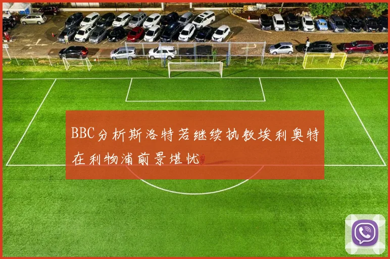 BBC分析斯洛特若继续执教埃利奥特在利物浦前景堪忧