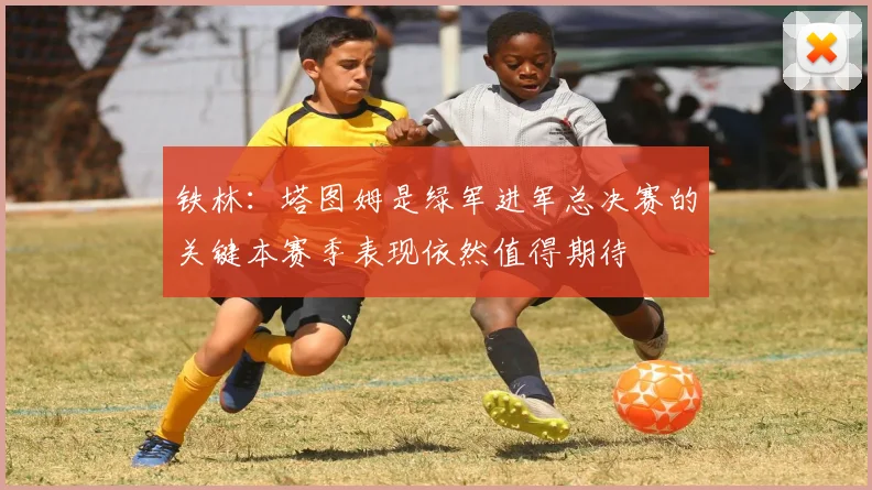 铁林：塔图姆是绿军进军总决赛的关键本赛季表现依然值得期待