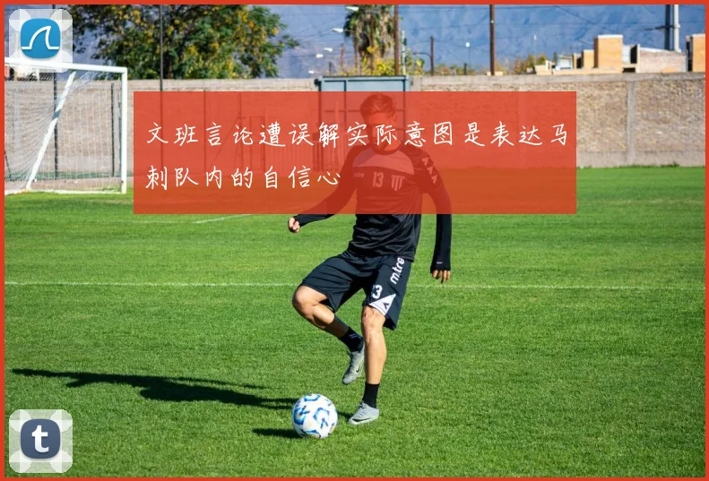 文班言论遭误解实际意图是表达马刺队内的自信心
