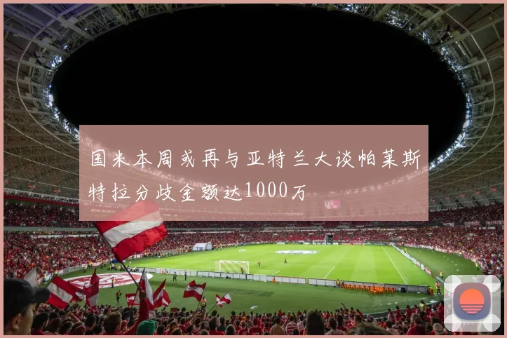 国米本周或再与亚特兰大谈帕莱斯特拉分歧金额达1000万