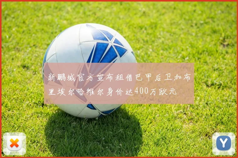 新鹏城官方宣布租借巴甲后卫加布里埃尔哈维尔身价达400万欧元