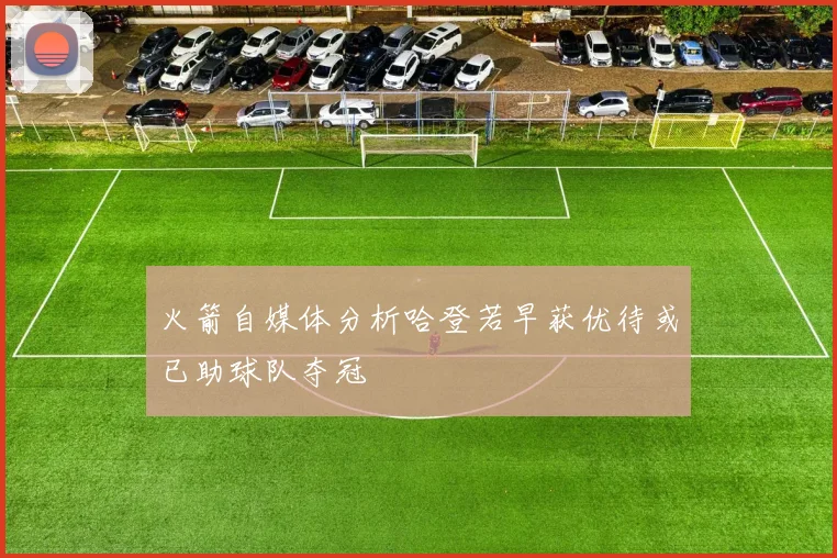 火箭自媒体分析哈登若早获优待或已助球队夺冠