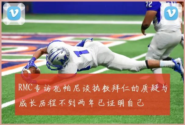 RMC专访孔帕尼谈执教拜仁的质疑与成长历程不到两年已证明自己